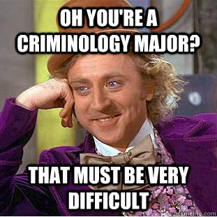 Oh you're a criminology major? that must be very difficult  Condescending Wonka