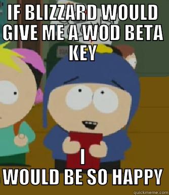 IF BLIZZARD WOULD GIVE ME A WOD BETA KEY I WOULD BE SO HAPPY Craig - I would be so happy