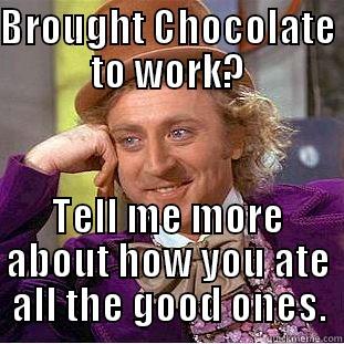BROUGHT CHOCOLATE TO WORK? TELL ME MORE ABOUT HOW YOU ATE ALL THE GOOD ONES. Condescending Wonka