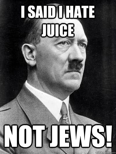 i said i hate juice not jews! - i said i hate juice not jews!  Misunderstood Hitler