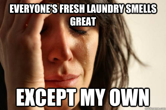 Everyone's fresh laundry smells great except my own  First World Problems