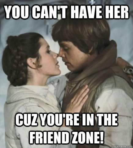 You can't have her Cuz you're in the friend zone!  Incest win