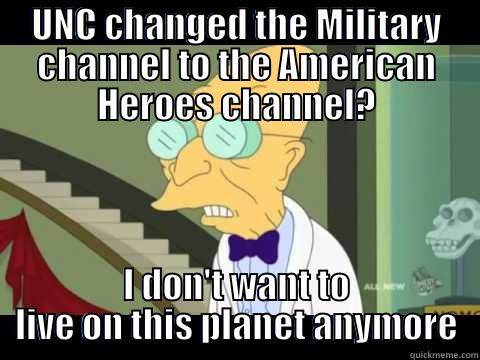 UNC CHANGED THE MILITARY CHANNEL TO THE AMERICAN HEROES CHANNEL? I DON'T WANT TO LIVE ON THIS PLANET ANYMORE Misc