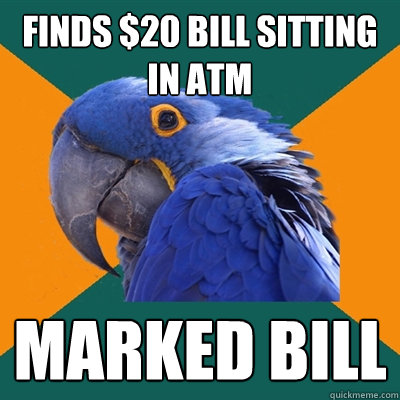 finds $20 bill sitting in atm marked bill  Paranoid Parrot