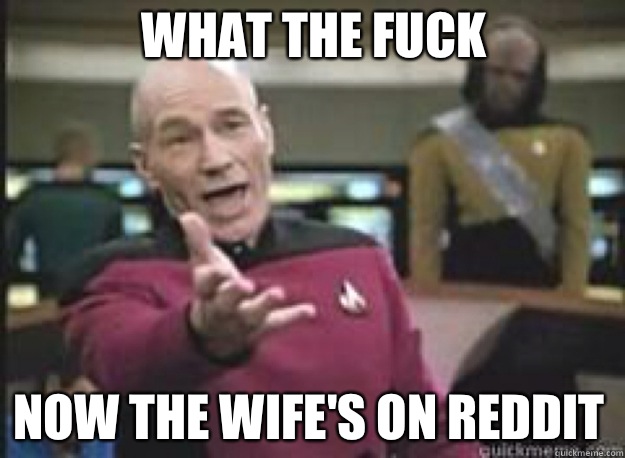 What the fuck Now the wife's on reddit  What the Fuck
