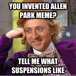 YOU INVENTED ALLEN PARK MEME? TELL ME WHAT SUSPENSIONS LIKE  Creepy Wonka