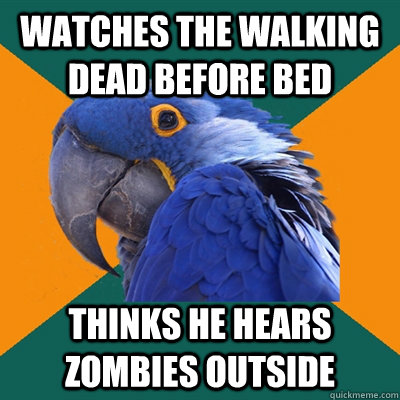 Watches the walking dead before bed thinks he hears zombies outside  Paranoid Parrot