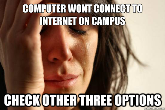 computer wont connect to internet on campus check other three options  First World Problems