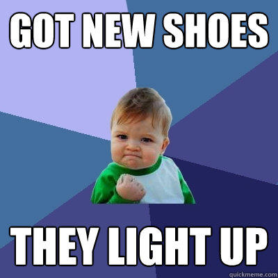 Got new shoes They light up - Got new shoes They light up  Success Kid