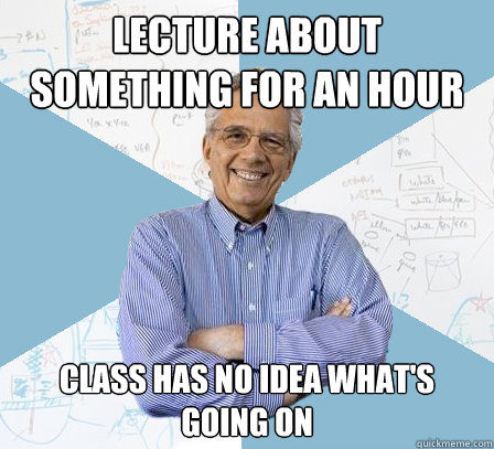Lecture about something for an hour class has no idea what's going on  EngineeringProfessor