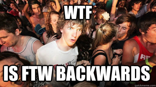WTF is FTW backwards  Sudden Clarity Clarence