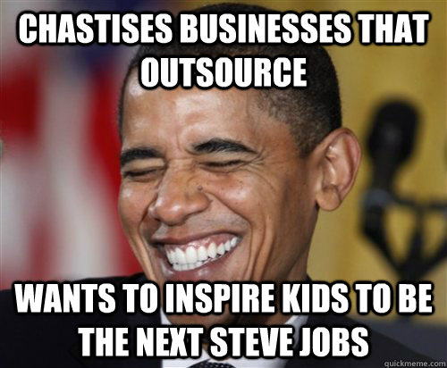 Chastises businesses that outsource Wants to inspire kids to be the next steve jobs  Scumbag Obama