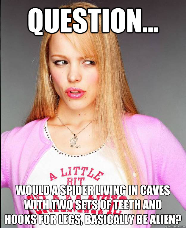Question... Would a spider living in caves 
with two sets of teeth and 
hooks for legs, basically be alien? - Question... Would a spider living in caves 
with two sets of teeth and 
hooks for legs, basically be alien?  Rachel McAdams Meme