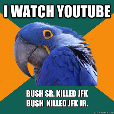 I WATCH YOUTUBE Bush Sr. killed JFK                                                           Bush  Killed JFK JR.  Paranoid Parrot