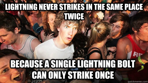 Lightning never strikes in the same place twice Because a single lightning bolt can only strike once  Sudden Clarity Clarence