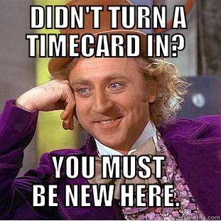 DIDN'T TURN A TIMECARD IN?  YOU MUST BE NEW HERE.  Condescending Wonka