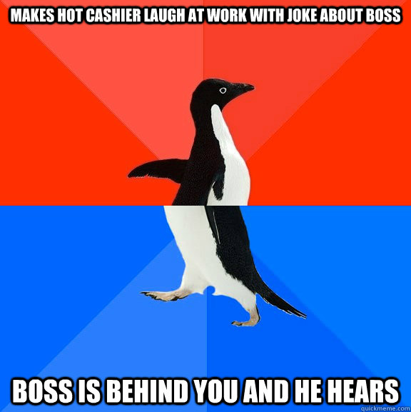 Makes hot cashier laugh at work with joke about boss Boss is behind you and he hears  Socially Awesome Awkward Penguin