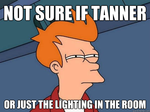 not sure if tanner or just the lighting in the room  Futurama Fry