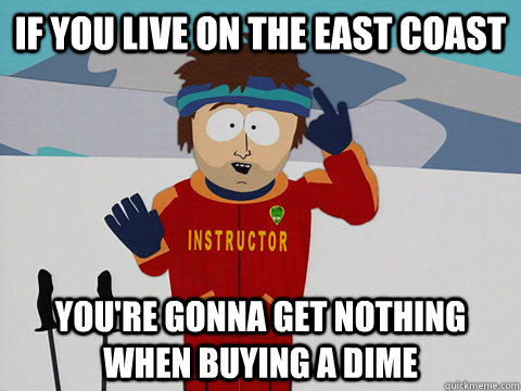 If you live on the east coast You're gonna get nothing when buying a dime  DNR south park