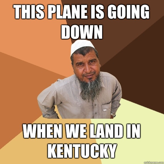 this plane is going down when we land in kentucky  Ordinary Muslim Man