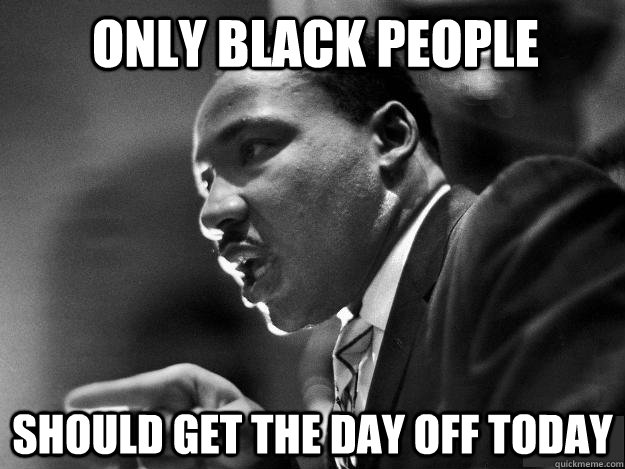 Only black people should get the day off today - Only black people should get the day off today  MLK JR POOP