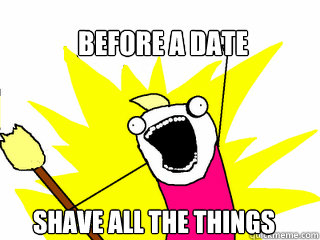 before a date  shave all the things  All The Things