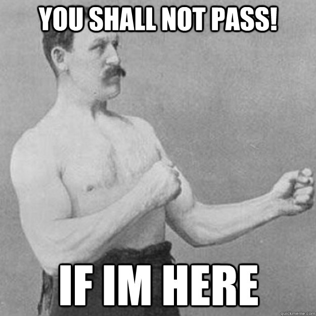 YOU SHALL NOT PASS! If Im here  overly manly man
