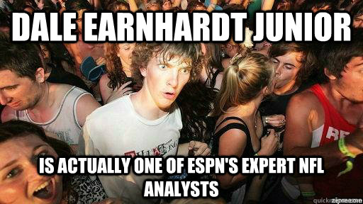 dale earnhardt junior is actually one of espn's expert nfl analysts  Suddenly Clarity Clarence