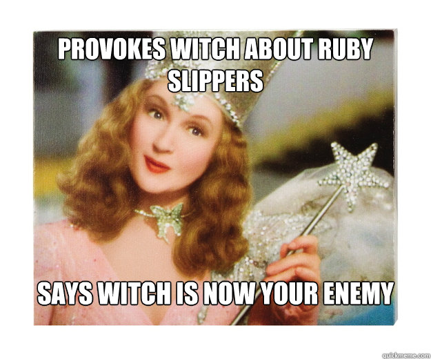 Provokes witch about ruby slippers Says witch is now your enemy - Provokes witch about ruby slippers Says witch is now your enemy  Scumbag Glinda