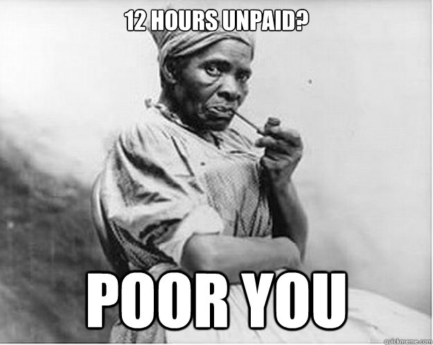 12 hours unpaid? poor you  Unimpressed Slave