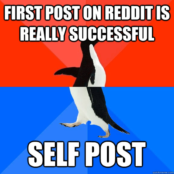 first post on reddit is really successful self post  Socially Awesome Awkward Penguin