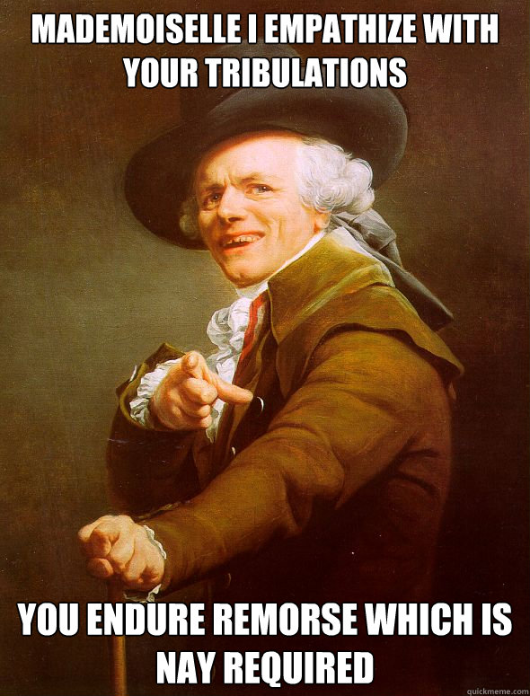 mademoiselle i empathize with your tribulations you endure remorse which is nay required - mademoiselle i empathize with your tribulations you endure remorse which is nay required  Joseph Ducreux
