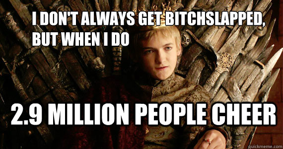I don't always get Bitchslapped,
but when I do 2.9 Million People cheer  