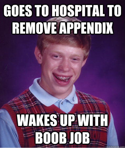 goes to hospital to remove appendix wakes up with boob job  Bad Luck Brian