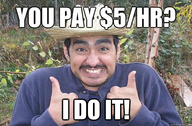 you pay $5/hr? I do it! - you pay $5/hr? I do it!  Cool story mexican