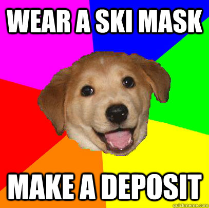 wear a ski mask make a deposit  Advice Dog