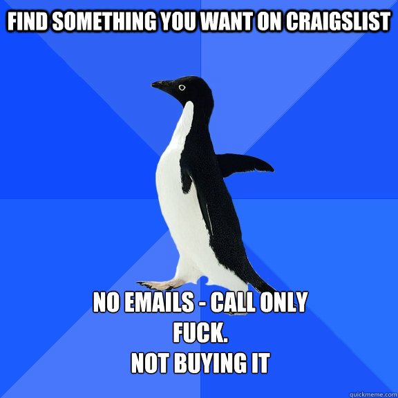 Find something you want on Craigslist no emails - call only
fuck.
not buying it  Socially Awkward Penguin