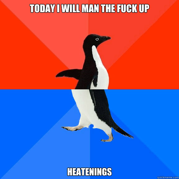 Today i will man the fuck up Heatenings  Socially Awesome Awkward Penguin