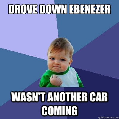 drove down ebenezer wasn't another car coming  Success Kid