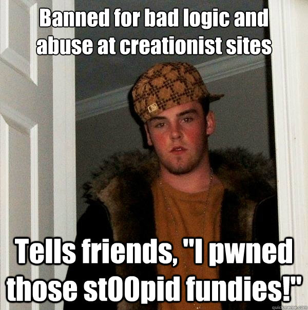 Banned for bad logic and
abuse at creationist sites Tells friends, 
