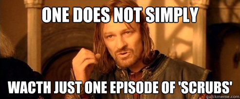 One does not simply Wacth just one episode of 'Scrubs'  One Does Not Simply