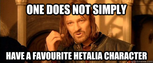 One does not simply have a favourite Hetalia Character  One Does Not Simply
