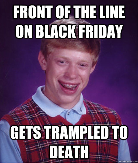 Front of the line on black friday gets trampled to death  Bad Luck Brian