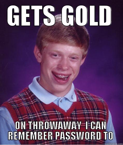 GETS GOLD ON THROWAWAY  I CAN REMEMBER PASSWORD TO Bad Luck Brian