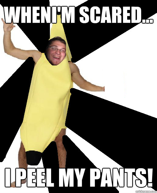 Wheni'm scared... I peel my pants!  Banana Puns