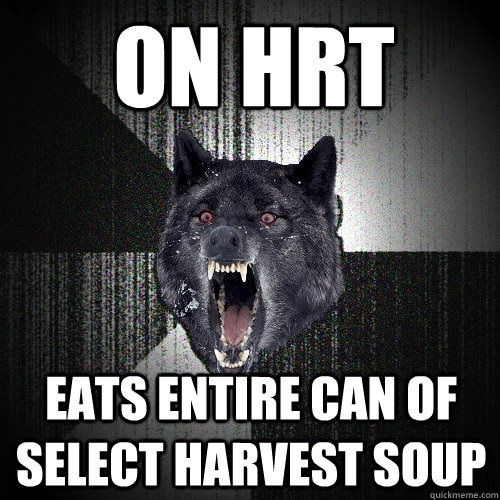 on hrt eats entire can of Select Harvest soup  Insanity Wolf