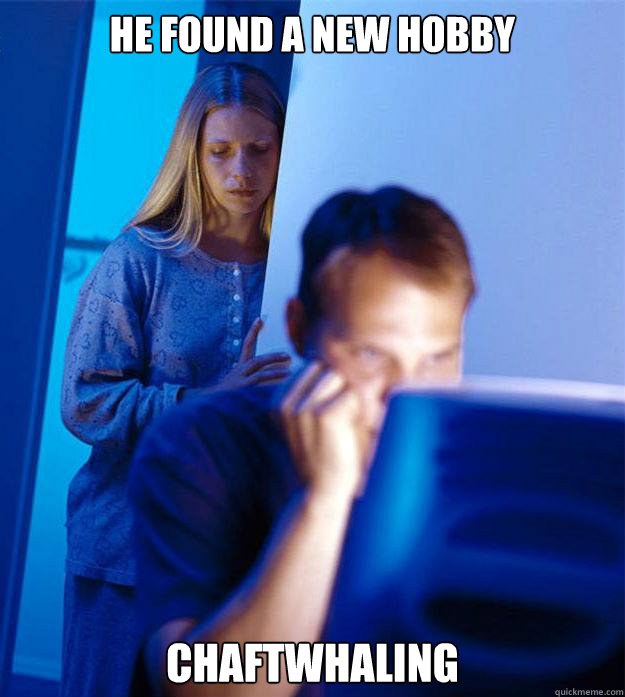 He found a new hobby Chaftwhaling  Redditors Wife