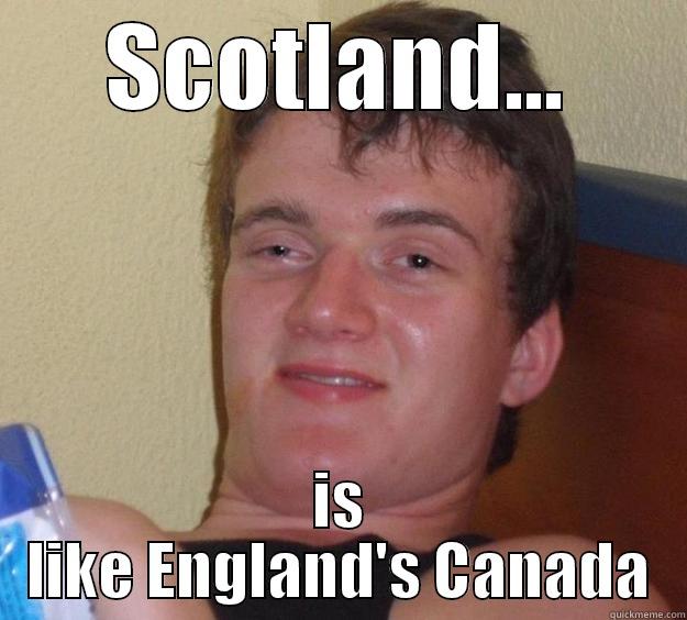 Scotland and Canada have something in common - SCOTLAND... IS LIKE ENGLAND'S CANADA 10 Guy
