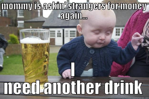 MOMMY IS ASKIN' STRANGERS FOR MONEY AGAIN... I NEED ANOTHER DRINK drunk baby