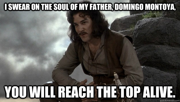 I swear on the soul of my father, Domingo Montoya,  you will reach the top alive. - I swear on the soul of my father, Domingo Montoya,  you will reach the top alive.  Good guy Inigo Montoya